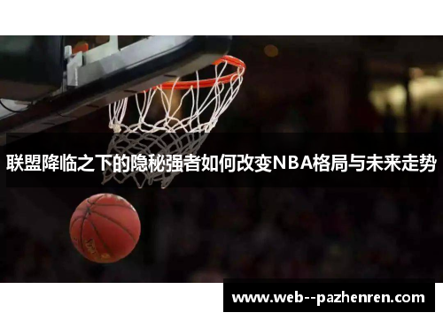 联盟降临之下的隐秘强者如何改变NBA格局与未来走势