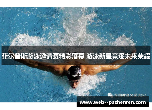 菲尔普斯游泳邀请赛精彩落幕 游泳新星竞逐未来荣耀