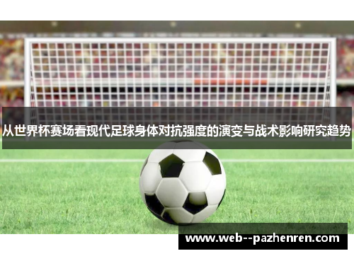 从世界杯赛场看现代足球身体对抗强度的演变与战术影响研究趋势