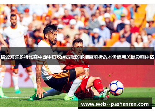 福登对阵多特比赛中西甲进攻端贡献的多维度解析战术价值与关键影响评估