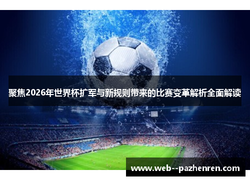 聚焦2026年世界杯扩军与新规则带来的比赛变革解析全面解读