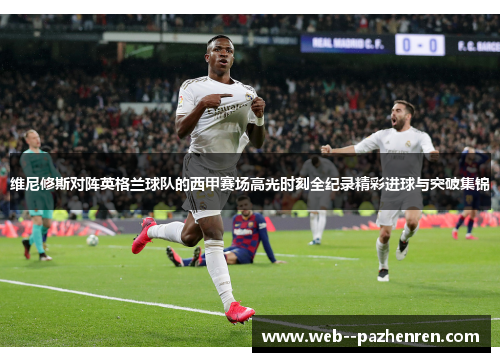 维尼修斯对阵英格兰球队的西甲赛场高光时刻全纪录精彩进球与突破集锦