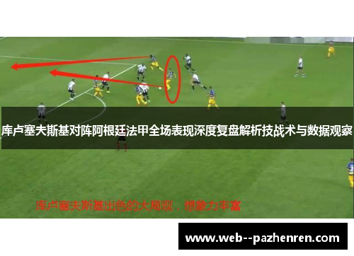 库卢塞夫斯基对阵阿根廷法甲全场表现深度复盘解析技战术与数据观察