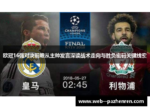 欧冠16强对决前瞻从主帅发言深读战术走向与胜负密码关键线索