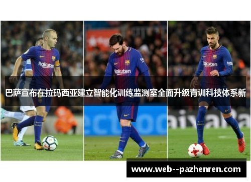 巴萨宣布在拉玛西亚建立智能化训练监测室全面升级青训科技体系新