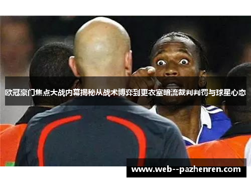 欧冠豪门焦点大战内幕揭秘从战术博弈到更衣室暗流裁判判罚与球星心态