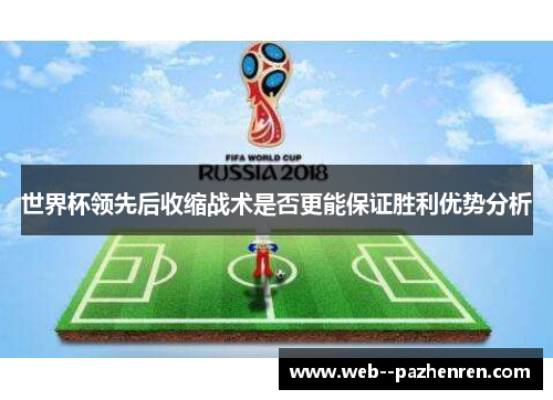 世界杯领先后收缩战术是否更能保证胜利优势分析