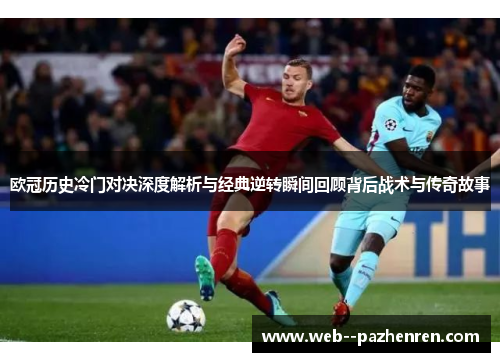 欧冠历史冷门对决深度解析与经典逆转瞬间回顾背后战术与传奇故事