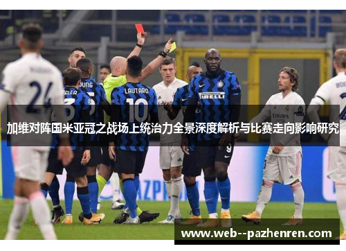 加维对阵国米亚冠之战场上统治力全景深度解析与比赛走向影响研究